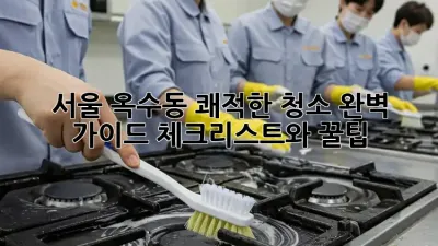 서울 옥수동 쾌적한 청소 완벽 가이드: 체크리스트와 꿀팁!